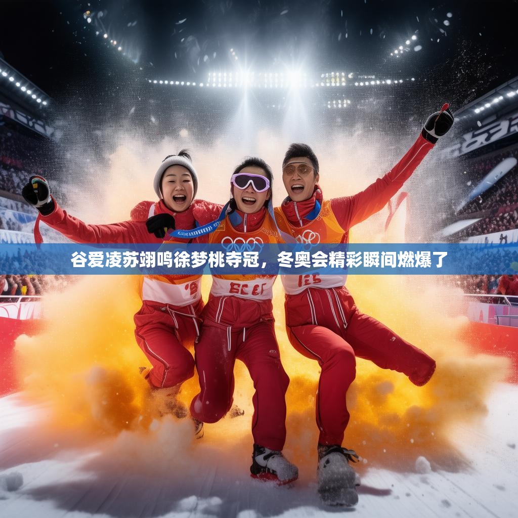 谷爱凌苏翊鸣徐梦桃夺冠，冬奥会精彩瞬间燃爆了